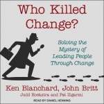 Who Killed Change? - Solving the Mystery of Leading People Through Change