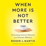 When More Is Not Better Lib/E - Overcoming America's Obsession with Economic Efficiency