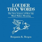 Louder Than Words - The New Science of How the Mind Makes Meaning