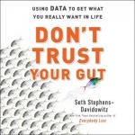 Don't Trust Your Gut - Using Data to Get What You Really Want in Life