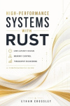 High-Performance Systems with Rust - Low-Latency Design, Memory Control, and Throughput Engineering: A Comprehensive Guide