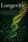 Longevity - The Science of Aging and How to Change It - What Biology Has Discovered About Why We Age, What Accelerates Decline, 