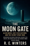 The Moon Gate - Alien Bases, Lost Civilizations, and the Secret Space War: Uncovering the Hidden Structures, Ancient Technology,