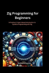 Zig Programming for Beginners - A Practical, Project-Based Introduction to Systems Programming with Zig