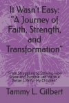 It Wasn't Easy - "A Journey of Faith, Strength, and Transformation" "From Struggling to Striving-How Grace and Purpose Led Me to