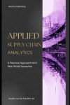 Applied Supply Chain Analytics - A Practical Approach with Real-World Scenarios: A Comprehensive Guide 2025