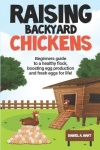 Raising Backyard Chickens - A Beginner's Guide to a Healthy Flock, Boosting Egg Production, and Fresh Eggs for Life!