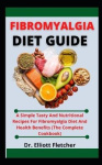 Fibromyalgia Diet Guide - A Simple Tasty And Nutritional Recipes For Fibromyalgia Diet And Health Benefits (The Simple Cookbook)