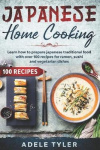 Japanese Home Cooking - Learn How To Prepare Japanese Traditional Food With Over 100 Recipes For Ramen, Sushi And Vegetarian Dis