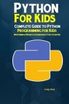 Python Programming For Kids - Complete Guide to Python Programming for Kids With Simple Projects & Exercises To Get Started