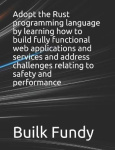Adopt the Rust programming language by learning how to build fully functional web applications and services and address challeng