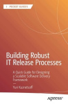 Building Robust IT Release Processes : A Quick Guide for Designing a Scalable Software Delivery Framework