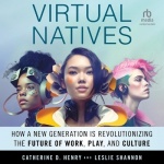 Virtual Natives - How a New Generation Is Revolutionizing the Future of Work, Play, and Culture