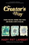 The Creator's Way - Finding Your Way, Framing Your Stories and Freeing a Spirit of Healing